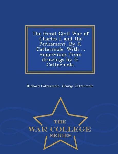 Produktbild: The Great Civil War of Charles I. and the Parliament. by R. Cattermole. with ... Engravings from Drawings by G. Cattermole. - War College Series