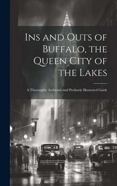 Produktbild: Ins and Outs of Buffalo, the Queen City of the Lakes; a Thoroughly Authentic and Profusely Illustrated Guide