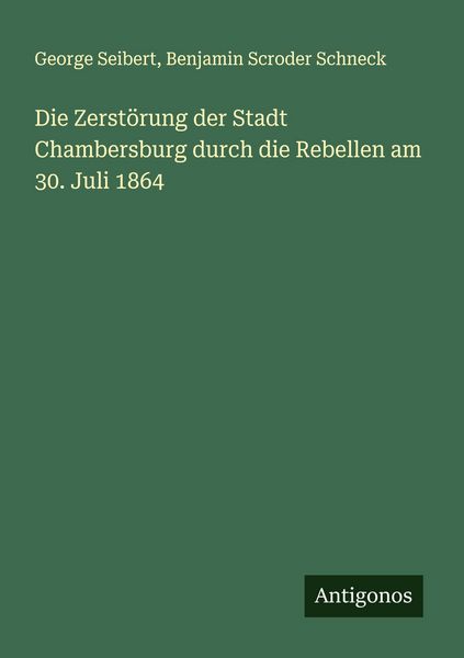 Die Zerstörung der Stadt Chambersburg durch die Rebellen am 30. Juli 1864, Taschenbuch von George Seibert , Benjamin Scroder Schneck, Antigonos