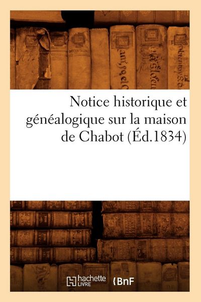 Produktbild: Notice historique et g&eacute;n&eacute;alogique sur la maison de Chabot, (&Eacute;d.1834)