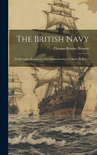 Produktbild: The British Navy: Its Strength, Resources, And Administration, Volume 3, Part 3