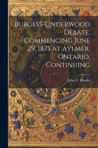 Produktbild: Burgess-Underwood Debate, Commencing June 29, 1875 at Aylmer, Ontario, Continuing