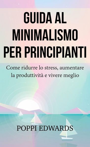 Produktbild: Guida al minimalismo per principianti: Come ridurre lo stress, aumentare la produttivit&agrave; e vivere meglio