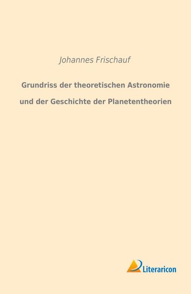Grundriss der theoretischen Astronomie und der Geschichte der Planetentheorien, Taschenbuch von Johannes Frischauf, Literaricon, 9783959132930