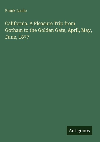 Produktbild: California. A Pleasure Trip from Gotham to the Golden Gate, April, May, June, 1877