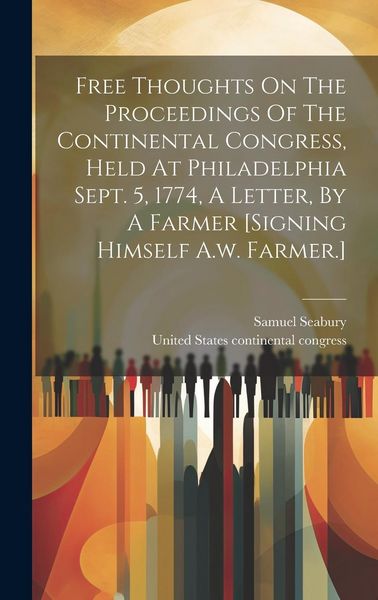 Produktbild: Free Thoughts On The Proceedings Of The Continental Congress, Held At Philadelphia Sept. 5, 1774, A Letter, By A Farmer [signing Himself A.w. Farmer.]