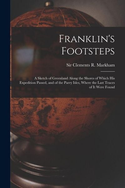 Produktbild: Franklin's Footsteps: a Sketch of Greenland Along the Shores of Which His Expedition Passed, and of the Parry Isles, Where the Last Traces o