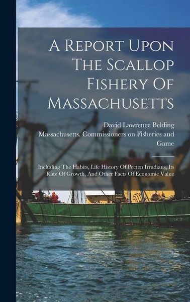 Produktbild: A Report Upon The Scallop Fishery Of Massachusetts: Including The Habits, Life History Of Pecten Irradians, Its Rate Of Growth, And Other Facts Of Eco