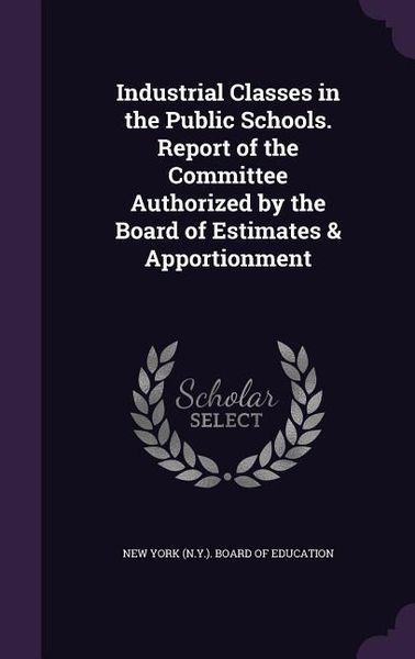 Produktbild: Industrial Classes in the Public Schools. Report of the Committee Authorized by the Board of Estimates & Apportionment