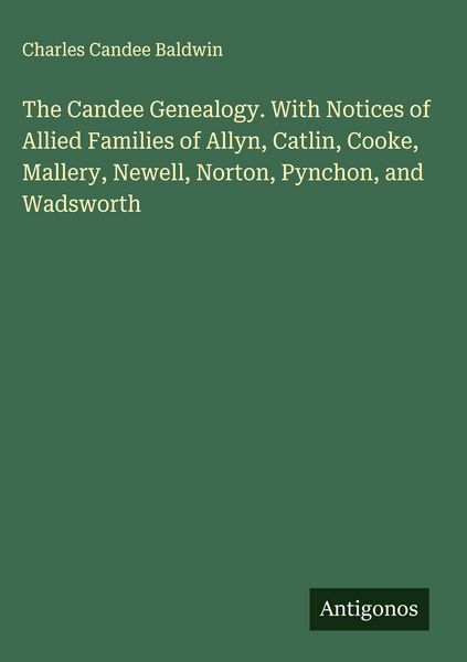 Produktbild: The Candee Genealogy. With Notices of Allied Families of Allyn, Catlin, Cooke, Mallery, Newell, Norton, Pynchon, and Wadsworth