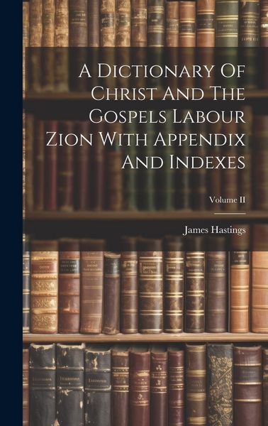 Produktbild: A Dictionary Of Christ And The Gospels Labour Zion With Appendix And Indexes; Volume II
