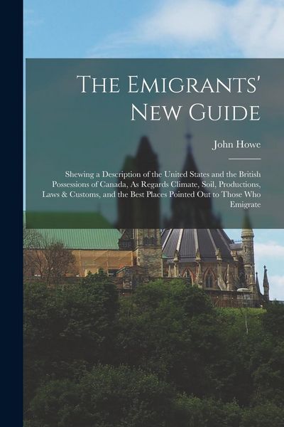 Produktbild: The Emigrants' New Guide: Shewing a Description of the United States and the British Possessions of Canada, As Regards Climate, Soil, Production