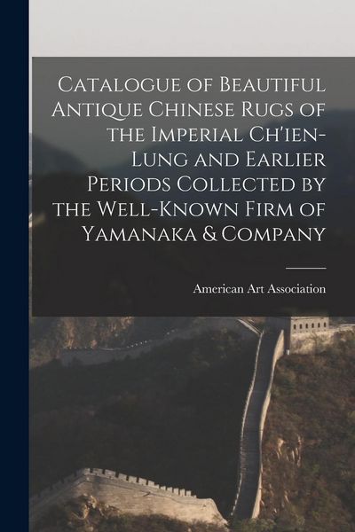 Produktbild: Catalogue of Beautiful Antique Chinese Rugs of the Imperial Ch'ien-Lung and Earlier Periods Collected by the Well-known Firm of Yamanaka & Company