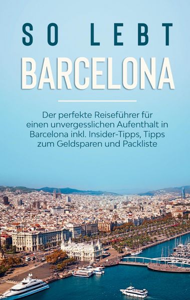Produktbild: So lebt Barcelona: Der perfekte Reisef&uuml;hrer f&uuml;r einen unvergesslichen Aufenthalt in Barcelona inkl. Insider-Tipps, Tipps zum Geldsparen und Packliste