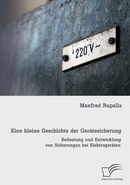 Produktbild: Eine kleine Geschichte der Ger&auml;tesicherung: Bedeutung und Entwicklung von Sicherungen bei Elektroger&auml;ten