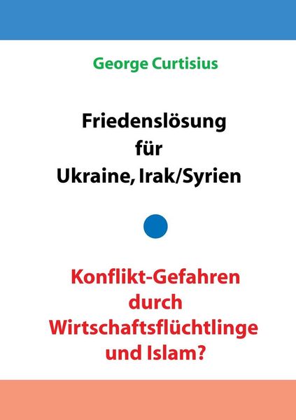 Produktbild: Friedensl&ouml;sung f&uuml;r Ukraine und Irak/Syrien - Konflikt-Gefahren durch Wirtschaftsfl&uuml;chtlinge und Islam?