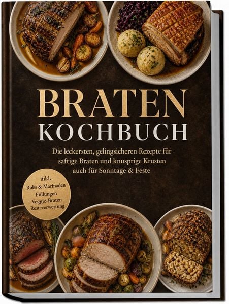 Produktbild: Braten Kochbuch: Die leckersten, gelingsicheren Rezepte f&uuml;r saftige Braten und knusprige Krusten &ndash; auch f&uuml;r Sonntage & Feste &ndash; inkl. Rubs & Marinaden, F&uuml;llungen, Veggie-Braten, Resteverwertung
