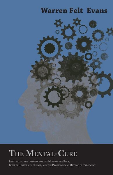 Produktbild: The Mental-Cure - Illustrating the Influence of the Mind on the Body, Both in Health and Disease, and the Psychological Method of Treatment; With an Essay on The New Age By William Al-Sharif