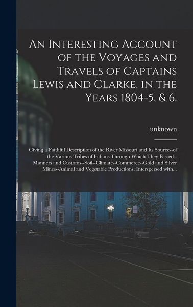 Produktbild: An Interesting Account of the Voyages and Travels of Captains Lewis and Clarke, in the Years 1804-5, & 6.