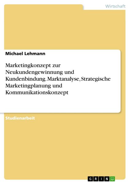 Produktbild: Marketingkonzept zur Neukundengewinnung und Kundenbindung. Marktanalyse, Strategische Marketingplanung und Kommunikationskonzept