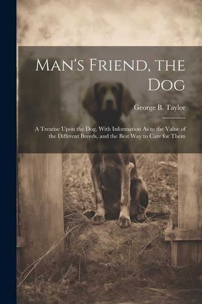 Produktbild: Man's Friend, the Dog: A Treatise Upon the Dog, With Information As to the Value of the Different Breeds, and the Best Way to Care for Them