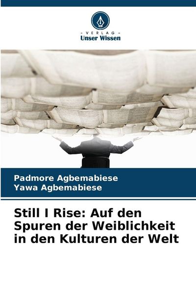 Still I Rise: Auf den Spuren der Weiblichkeit in den Kulturen der Welt, Taschenbuch von Padmore Agbemabiese , Yawa Agbemabiese, Verlag Unser Wissen,