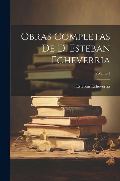 Produktbild: Obras Completas De D. Esteban Echeverria; Volume 1