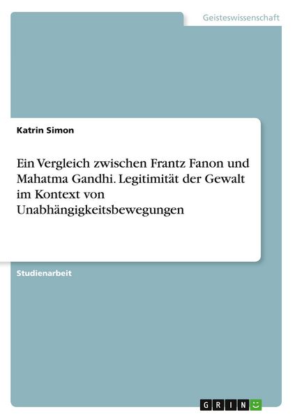 Produktbild: Ein Vergleich zwischen Frantz Fanon und Mahatma Gandhi. Legitimit&auml;t der Gewalt im Kontext von Unabh&auml;ngigkeitsbewegungen