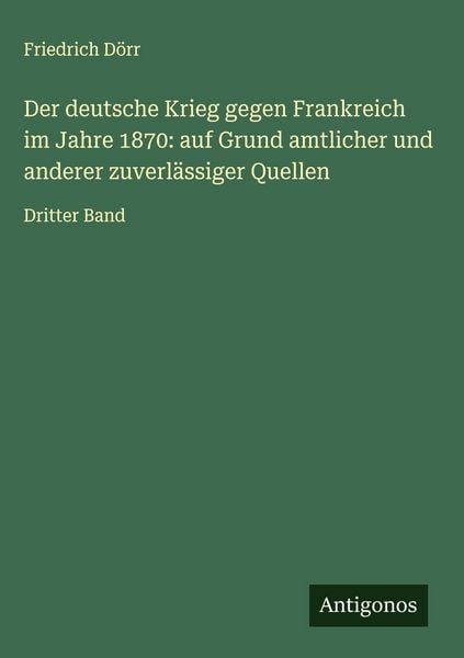 Produktbild: Der deutsche Krieg gegen Frankreich im Jahre 1870: auf Grund amtlicher und anderer zuverl&auml;ssiger Quellen
