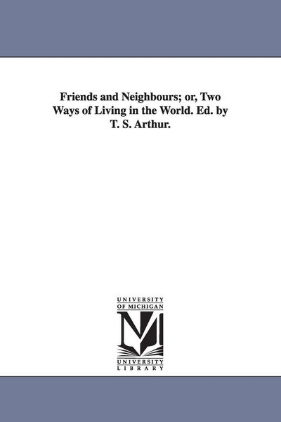 Produktbild: Friends and Neighbours; or, Two Ways of Living in the World. Ed. by T. S. Arthur.