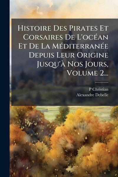 Produktbild: Histoire Des Pirates Et Corsaires De L'oc&Atilde;(c)an Et De La M&Atilde;(c)diterran&Atilde;(c)e Depuis Leur Origine Jusqu'&Atilde; Nos Jours, Volume 2...
