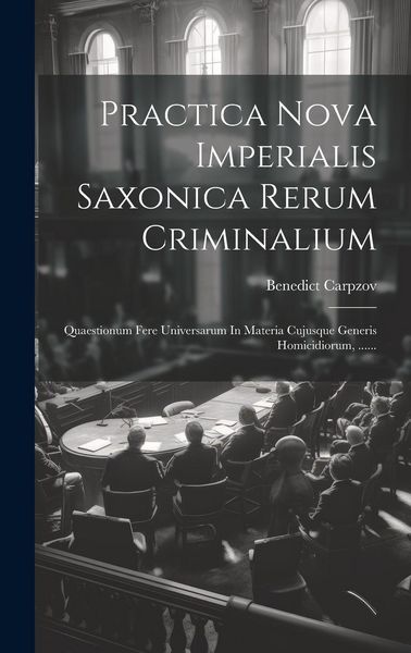 Produktbild: Practica Nova Imperialis Saxonica Rerum Criminalium: Quaestionum Fere Universarum In Materia Cujusque Generis Homicidiorum, ......