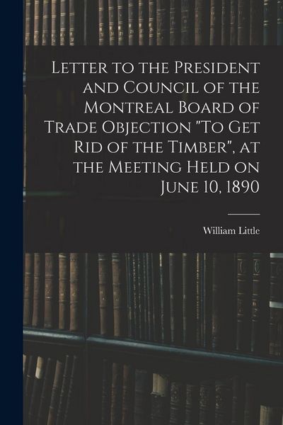 Produktbild: Letter to the President and Council of the Montreal Board of Trade Objection "To Get Rid of the Timber", at the Meeting Held on June 10, 1890