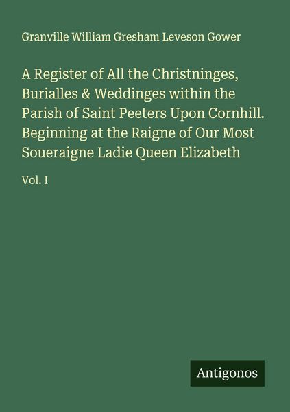 Produktbild: A Register of All the Christninges, Burialles & Weddinges within the Parish of Saint Peeters Upon Cornhill. Beginning at the Raigne of Our Most Soueraigne Ladie Queen Elizabeth