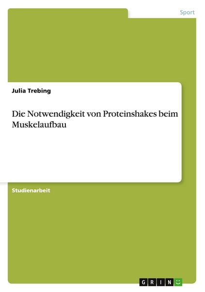 Die Notwendigkeit von Proteinshakes beim Muskelaufbau, Taschenbuch von Julia Trebing, GRIN, 9783656969358