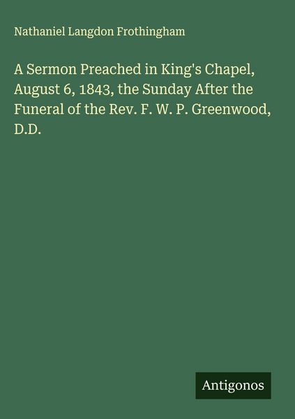 Produktbild: A Sermon Preached in King's Chapel, August 6, 1843, the Sunday After the Funeral of the Rev. F. W. P. Greenwood, D.D.