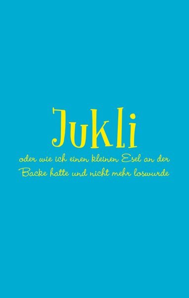 Produktbild: Jukli oder wie ich einen kleinen Esel an der Backe hatte und nicht mehr loswurde
