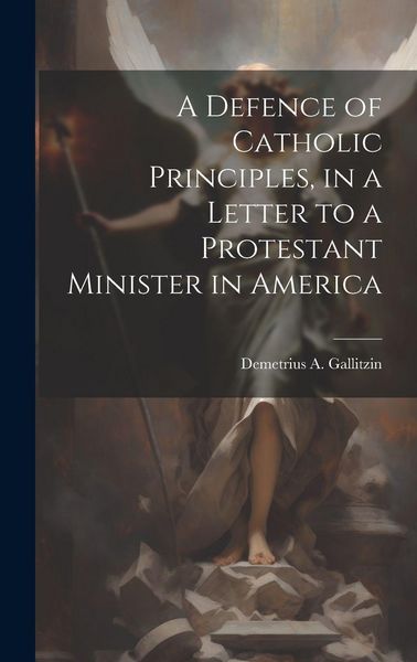 Produktbild: A Defence of Catholic Principles, in a Letter to a Protestant Minister in America