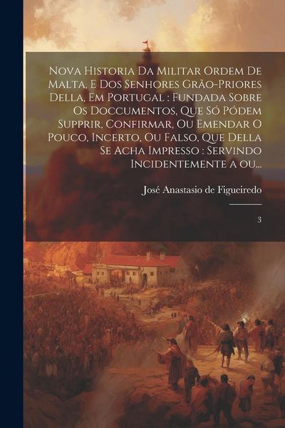 Produktbild: Nova historia da militar Ordem de Malta, e dos senhores gr&atilde;o-priores della, em Portugal: fundada sobre os doccumentos, que s&oacute; p&oacute;dem supprir, confirmar