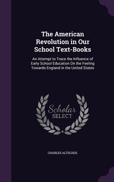 Produktbild: The American Revolution in Our School Text-Books: An Attempt to Trace the Influence of Early School Education On the Feeling Towards England in the Un