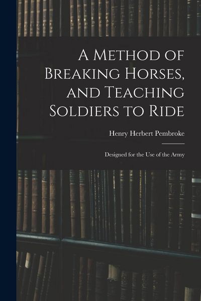 Produktbild: A Method of Breaking Horses, and Teaching Soldiers to Ride: Designed for the Use of the Army