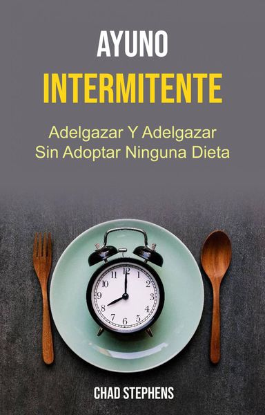 Produktbild: Ayuno Intermitente: Adelgazar Y Adelgazar Sin Adoptar Ninguna Dieta