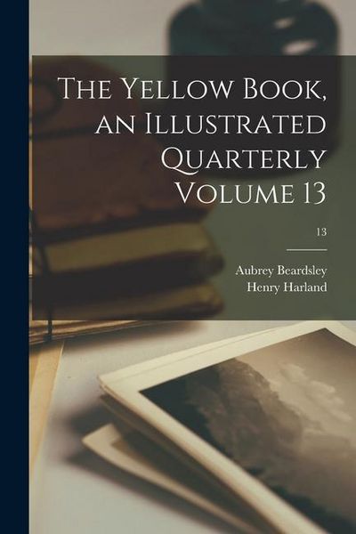 Produktbild: The Yellow Book, an Illustrated Quarterly Volume 13; 13