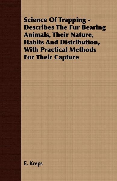 Produktbild: Science Of Trapping - Describes The Fur Bearing Animals, Their Nature, Habits And Distribution, With Practical Methods For Their Capture