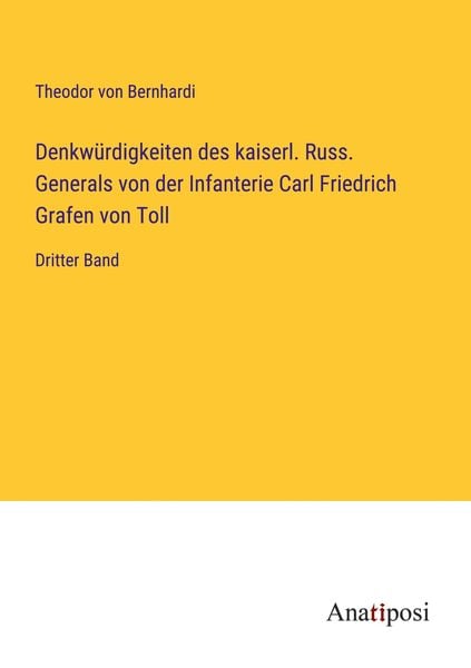 Denkwürdigkeiten des kaiserl. Russ. Generals von der Infanterie Carl Friedrich Grafen von Toll, Taschenbuch von Theodor Von Bernhardi, Anatiposi