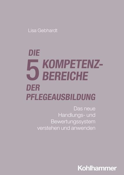 Die fünf Kompetenzbereiche der Pflegeausbildung, Taschenbuch von Lisa Gebhardt, Kohlhammer, 978-3-17-046834-4