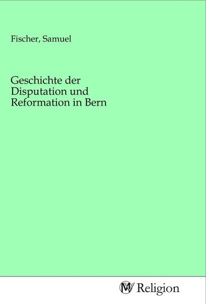 Produktbild: Geschichte der Disputation und Reformation in Bern