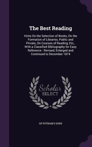 Produktbild: The Best Reading: Hints On the Selection of Books, On the Formation of Libraries, Public and Private, On Courses of Reading, Etc., With