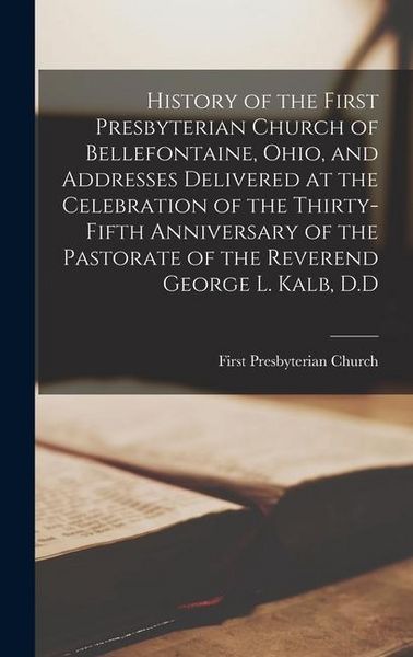 Produktbild: History of the First Presbyterian Church of Bellefontaine, Ohio, and Addresses Delivered at the Celebration of the Thirty-fifth Anniversary of the Pas