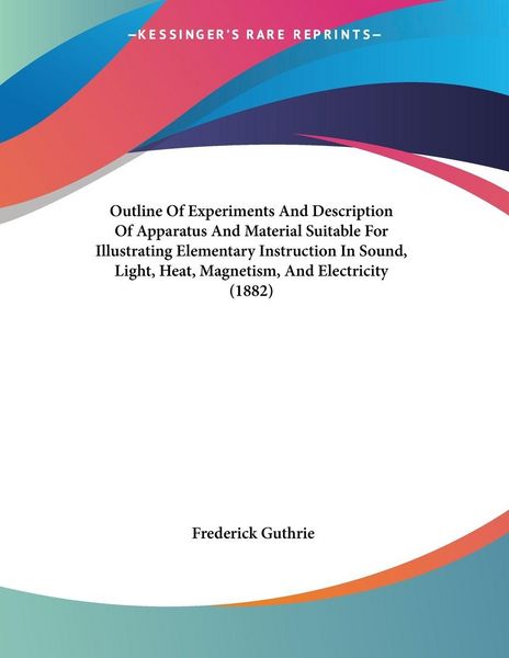Produktbild: Outline Of Experiments And Description Of Apparatus And Material Suitable For Illustrating Elementary Instruction In Sound, Light, Heat, Magnetism, And Electricity (1882)